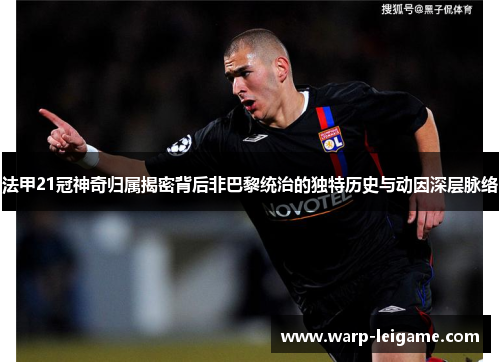 法甲21冠神奇归属揭密背后非巴黎统治的独特历史与动因深层脉络