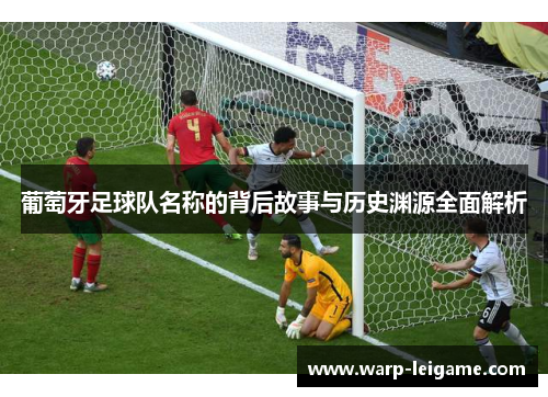 葡萄牙足球队名称的背后故事与历史渊源全面解析