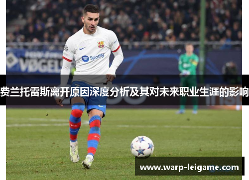 费兰托雷斯离开原因深度分析及其对未来职业生涯的影响