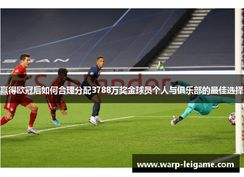 赢得欧冠后如何合理分配3788万奖金球员个人与俱乐部的最佳选择