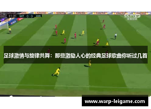 足球激情与旋律共舞：那些激励人心的经典足球歌曲你听过几首