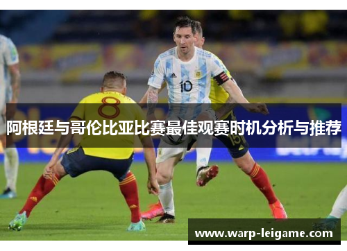 阿根廷与哥伦比亚比赛最佳观赛时机分析与推荐