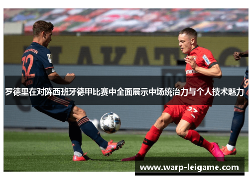 罗德里在对阵西班牙德甲比赛中全面展示中场统治力与个人技术魅力