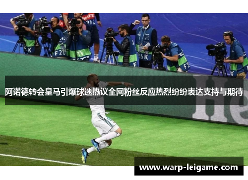 阿诺德转会皇马引爆球迷热议全网粉丝反应热烈纷纷表达支持与期待