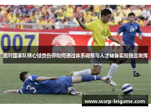 面对国家队核心球员伤停如何通过体系调整与人才储备实现稳定发挥