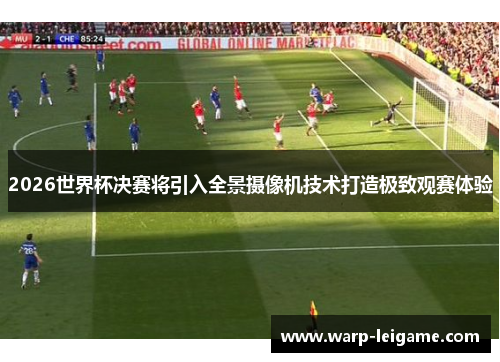2026世界杯决赛将引入全景摄像机技术打造极致观赛体验