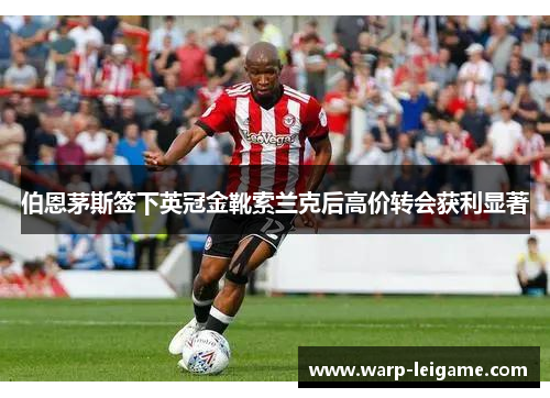 伯恩茅斯签下英冠金靴索兰克后高价转会获利显著