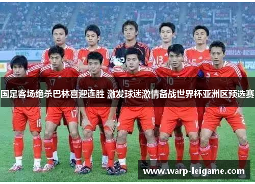 国足客场绝杀巴林喜迎连胜 激发球迷激情备战世界杯亚洲区预选赛