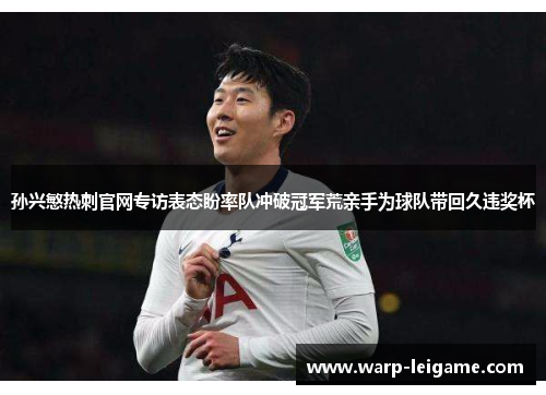 孙兴慜热刺官网专访表态盼率队冲破冠军荒亲手为球队带回久违奖杯